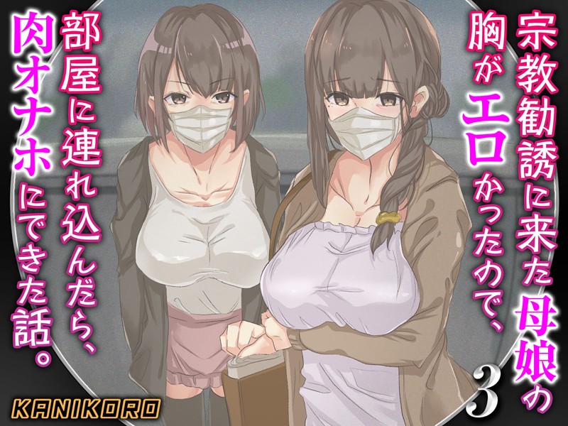 KANIKORO【宗教勧誘に来た母娘の胸がエロかったので、部屋に連れ込んだら、肉オナホにできた話。】巨乳レビュー評価