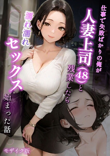 【仕事で失敗ばかりの俺が人妻上司（48）と残業したら濡れ濡れセックス始まった話 モザイク版】フルカラー★