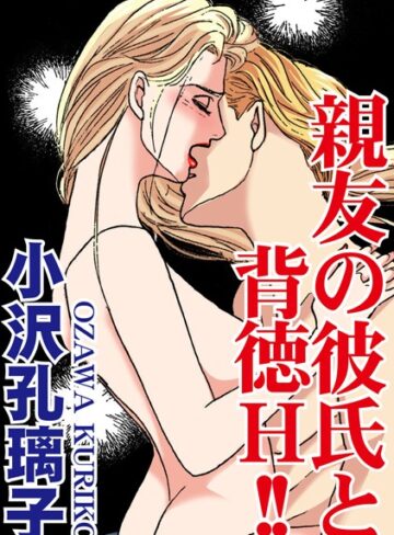 小沢孔璃子❤親友の彼氏と背徳H！！｜単行本