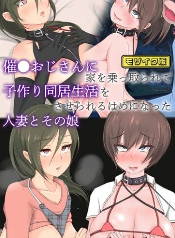 もぷもぷ❤催●おじさんに家を乗っ取られて子作り同居生活をさせられるはめになった人妻とその娘 モザイク版｜単行本