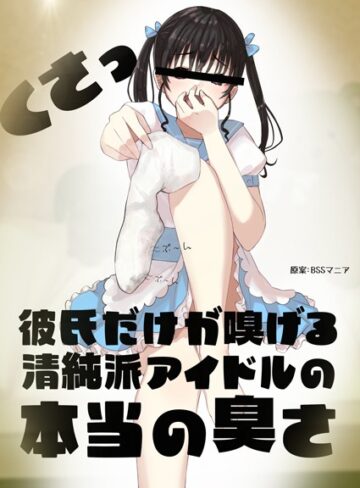 BSSマニア❤彼氏だけが嗅げる清純派アイドルの本当の臭さ（単話）｜恋愛