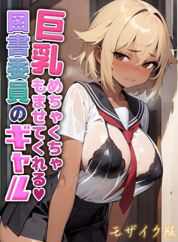 にゃぷそでぃ❤巨乳めちゃくちゃもませてくれる図書委員のギャル モザイク版｜フルカラー