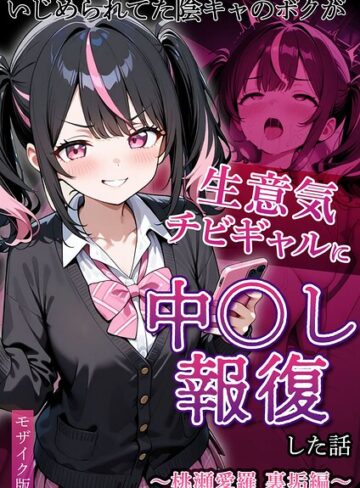 ぱにぱに❤いじめられてた陰キャのボクが生意気チビギャルに中●し報復した話〜桃瀬愛羅 裏垢編〜 モザイク版｜フルカラー