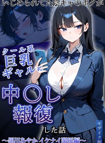 ぱにぱに❤いじめられてた陰キャのボクがクール系巨乳ギャルに中●し報復した話〜黒川あやか イケナイ関係編〜 モザイク版｜フルカラー
