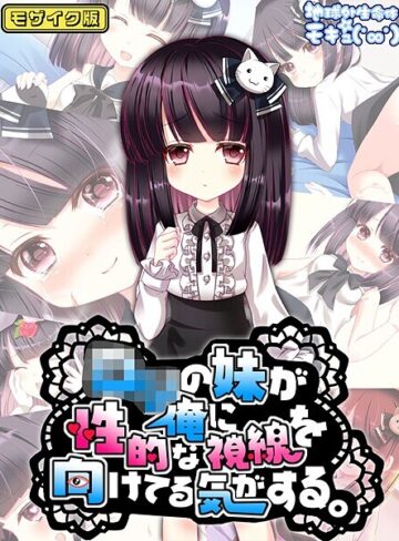 地球外生命体☆モキュ（゜∞゜）❤●●の妹が俺に性的な視線を向けてる気がする。 モザイク版｜フルカラー