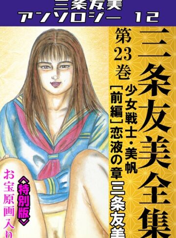 三条友美❤三条友美全集 第23巻 少女戦士・美帆［前編］恋液の章＜お宝原画入り特別版＞・三条友美アンソロジー12｜単行本