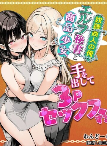 わんどーる❤奴●商人の俺、エルフ秘書と商品の少女に手を出して3Pセックスする【棒消し修正版】｜単行本