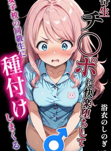浴衣のしのぎ❤寄生チ〇ポに快楽堕ちして女子校の同級生に種付けしまくる【モザイク版】｜単行本