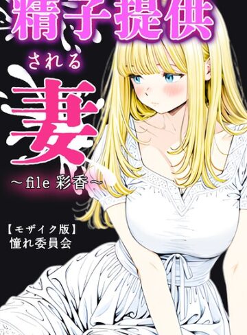憧れ委員会❤精子提供される妻 〜file 彩香〜【モザイク版】｜単行本