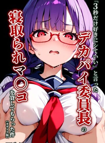 ロマンガールズ❤「3秒だけ好きにシていい」と言ったデカパイ委員長の寝取られマ〇コを貸してもらった件【モザイク版】｜単行本