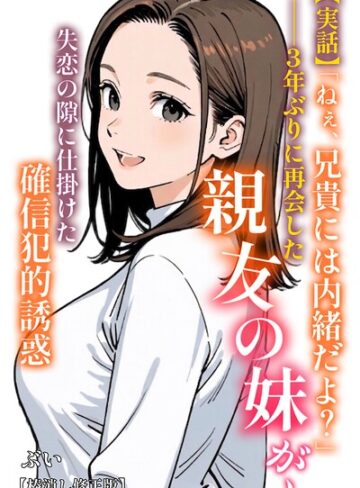 ぶい❤【実話】「ねぇ、兄貴には内緒だよ？」――3年ぶりに再会した親友の妹が、失恋の隙に仕掛けた確信犯的誘惑【棒消し修正版】（単話）｜AI生成