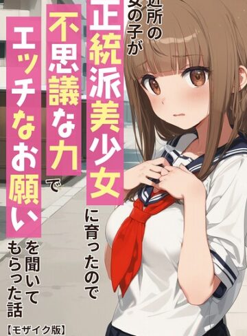 アニメガールズGo❤近所の女の子が正統派美少女に育ったので不思議な力でエッチなお願いを聞いてもらった話【モザイク版】｜単行本