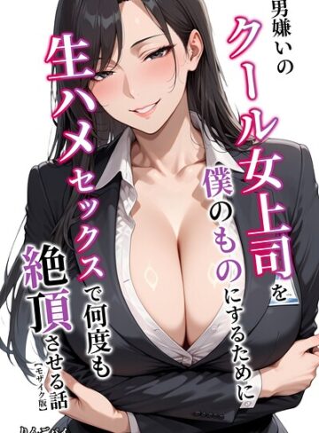 りんごパイ❤男嫌いのクール女上司を僕のものにするために生ハメセックスで何度も絶頂させる話【モザイク版】｜単行本