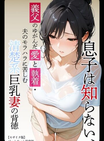 ほっとないと倶楽部❤息子は知らない、義父のゆがんだ愛と執着・夫のモラハラに苦しむ清楚系巨乳妻の背徳【モザイク版】｜単行本